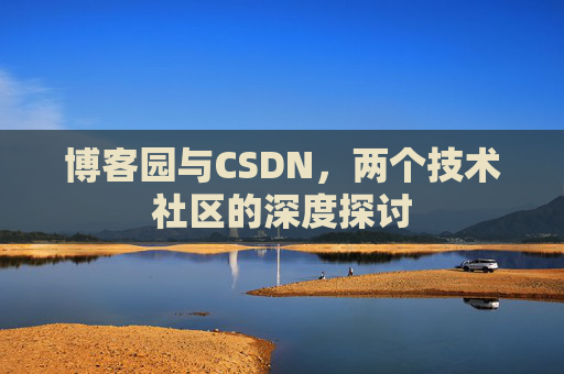 博客园与CSDN，两个技术社区的深度探讨